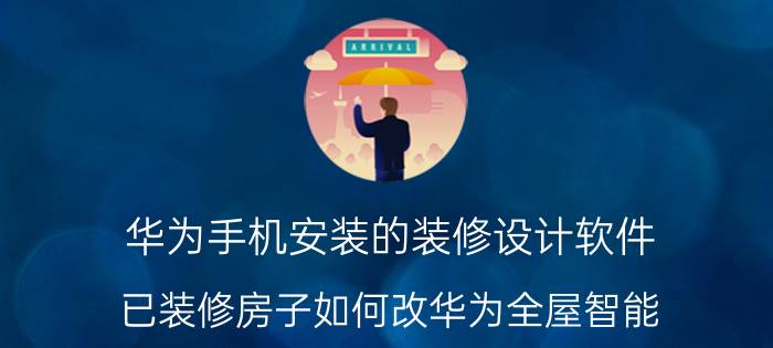 华为手机安装的装修设计软件 已装修房子如何改华为全屋智能？